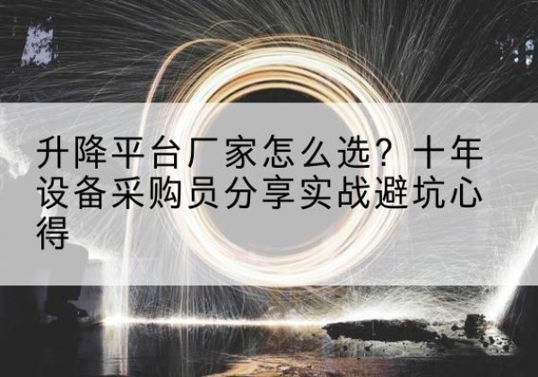 蒲江升降平台厂家-怎么选？十年设备采购员分享实战避坑心得