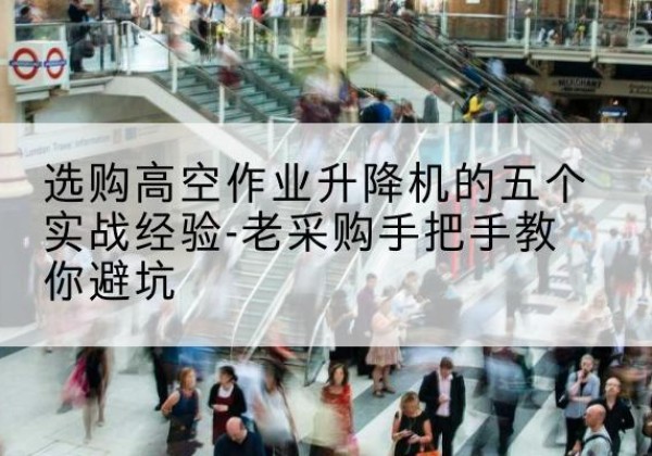 蒲江高空作业升降机厂家-选购高空作业升降机的五个实战经验-老采购手把手教你避坑