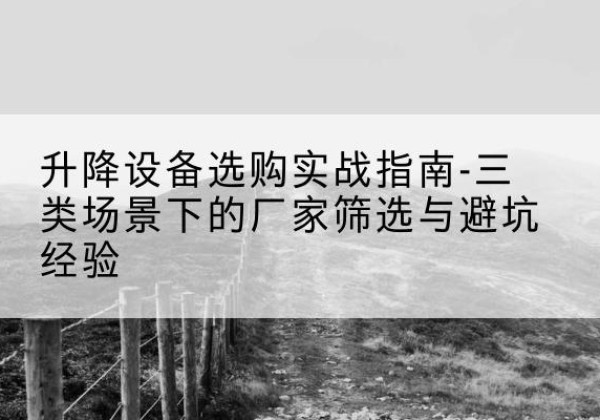 蒲江移动式升降机厂家推荐-升降设备选购实战指南-三类场景下的厂家筛选与避坑经验